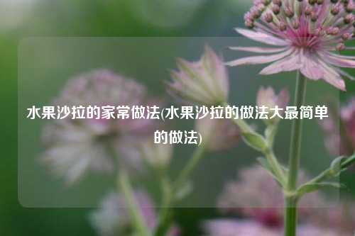 水果沙拉的家常做法(水果沙拉的做法大最简单的做法)